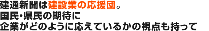 建通新聞は建設業の応援団。国民・県民の期待に企業がどのように応えているかの視点も持って